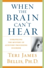 When the Brain Can't Hear : Unraveling the Mystery of Auditory Processing Disorder - eBook