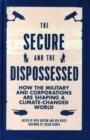 The Secure and the Dispossessed : How the Military and Corporations are Shaping a Climate-Changed World - Book