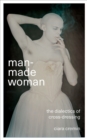 Man-Made Woman : The Dialectics of Cross-Dressing - Book