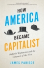 How America Became Capitalist : Imperial Expansion and the Conquest of the West - Book