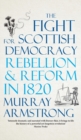 The Fight for Scottish Democracy : Rebellion and Reform in 1820 - Book