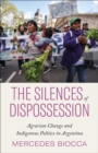 The Silences of Dispossession : Agrarian Change and Indigenous Politics in Argentina - eBook