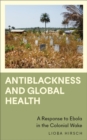 Antiblackness and Global Health : A Response to Ebola in the Colonial Wake - eBook