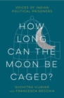How Long Can the Moon Be Caged? : Voices of Indian Political Prisoners - Book
