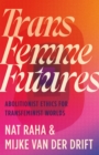 Trans Femme Futures : Abolitionist Ethics for Transfeminist Worlds - Book