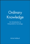 Ordinary Knowledge : An Introduction to Interpretative Sociology - Book