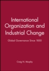 International Organization and Industrial Change : Global Governance Since 1850 - Book