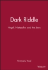 Dark Riddle : Hegel, Nietzsche, and the Jews - Book