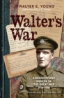 Walter's War : A rediscovered memoir of the Great War 1914-18 - eBook