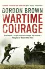 Wartime Courage : Stories of Extraordinary Courage by Exceptional Men and Women in World War Two - Book