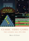Classic Video Games : The Golden Age 1971-1984 - Book