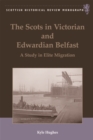 The Scots in Victorian and Edwardian Belfast : A Study in Elite Migration - Book