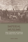 Imperial Muslims : Islam, Community and Authority in the Indian Ocean, 1839-1937 - Book