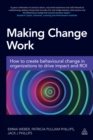 Making Change Work : How to Create Behavioural Change in Organizations to Drive Impact and ROI - eBook
