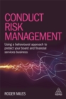 Conduct Risk Management : Using a Behavioural Approach to Protect Your Board and Financial Services Business - Book