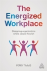 The Energized Workplace : Designing Organizations where People Flourish - Book