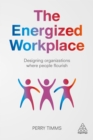The Energized Workplace : Designing Organizations where People Flourish - eBook