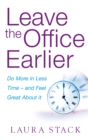Leave The Office Earlier : Do more in less time - and feel great about it - Book