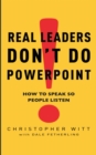 Real Leaders Don't Do Powerpoint : How to speak so people listen - Book