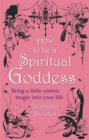 How To Be A Spiritual Goddess : Bring a little cosmic magic into your life - Book