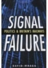 Signal Failure : Politics and Britain's Railways - Book