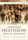 Around Heathrow Past and Present : Britain in Old Photographs - Book