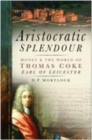 Aristocratic Splendour : Money and the World of Thomas Coke, Earl of Leicester - Book