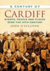 A Century of Cardiff : Events, People and Places Over the 20th Century - Book