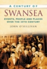 A Century of Swansea : Events, People and Places Over the 20th Century - Book