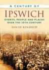 A Century of Ipswich : Events, People and Places Over the 20th Century - Book