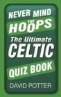 Never Mind the Hoops : The Ultimate Celtic Quiz Book - Book