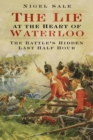 The Lie at the Heart of Waterloo : The Battle's Hidden Last Half Hour - Book