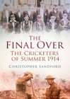 The Final Over : The Cricketers of Summer 1914 - eBook