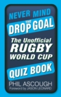 Never Mind the Drop Goal : The Unofficial Rugby World Cup Quiz Book - Book