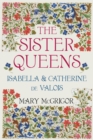 The Sister Queens : Isabella and Catherine de Valois - Book