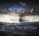 Beyond the Spitfire : The Unseen Designs of R.J. Mitchell - Book