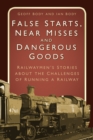 False Starts, Near Misses and Dangerous Goods : Railwaymen's Stories about the Challenges of Running a Railway - Book