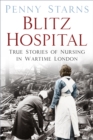 Blitz Hospital : True Stories of Nursing in Wartime London - Book