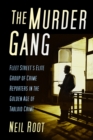 The Murder Gang : Fleet Street's Elite Group of Crime Reporters in the Golden Age of Tabloid Crime - Book