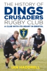 The History of Dings Crusaders Rugby Club : A Club with its Heart in Bristol - Book