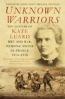 Unknown Warriors : The Letters of Kate Luard RRC and Bar, Nursing Sister in France 1914-1918 - Book