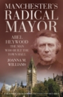 Manchester's Radical Mayor : Abel Heywood, The Man who Built the Town Hall - eBook