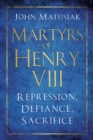 Martyrs of Henry VIII : Repression, Defiance, Sacrifice - Book