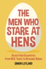 The Men Who Stare at Hens : Great Irish Eccentrics, from WB Yeats to Brendan Behan - Book