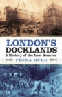 London's Docklands : A History of the Lost Quarter - Book