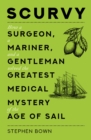 Scurvy : How a Surgeon, a Mariner, and a Gentleman Solved the Greatest Medical Mystery of the Age of Sail - Book