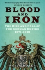 Blood and Iron : The Rise and Fall of the German Empire 1871-1918 - Book