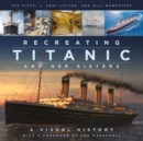 Recreating Titanic and Her Sisters : A Visual History - Book