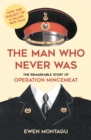The Man Who Never Was : The Remarkable Story of Operation Mincemeat (Now the subject of a major new film starring Colin Firth as Ewen Montagu) - eBook