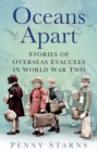 Oceans Apart : Stories of Overseas Evacuees in World War Two - Book